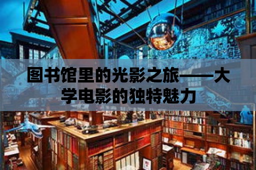 圖書館里的光影之旅——大學電影的獨特魅力