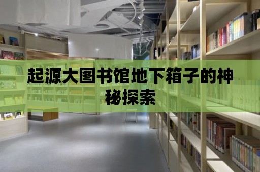 起源大圖書館地下箱子的神秘探索