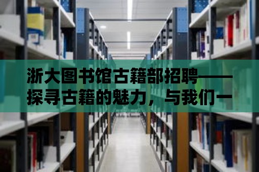 浙大圖書館古籍部招聘——探尋古籍的魅力，與我們一起守護(hù)歷史記憶