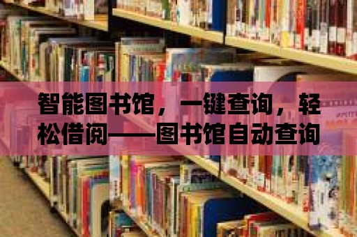 智能圖書館，一鍵查詢，輕松借閱——圖書館自動(dòng)查詢系統(tǒng)