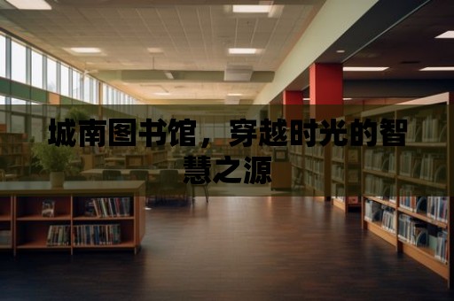 城南圖書館，穿越時光的智慧之源