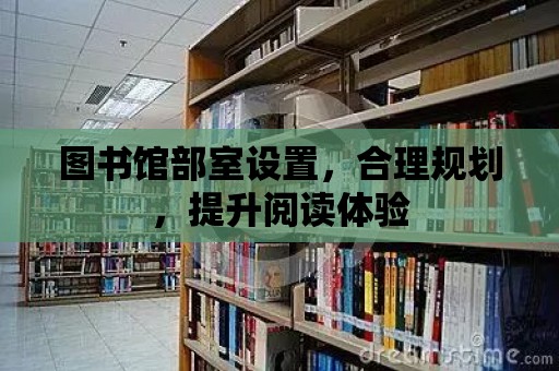 圖書館部室設置，合理規劃，提升閱讀體驗