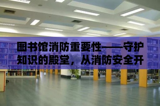 圖書館消防重要性——守護知識的殿堂，從消防安全開始