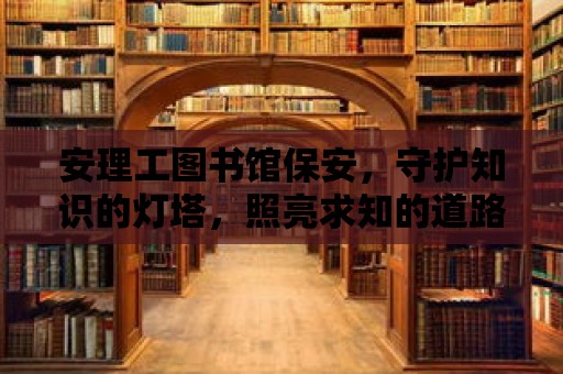 安理工圖書館保安，守護知識的燈塔，照亮求知的道路