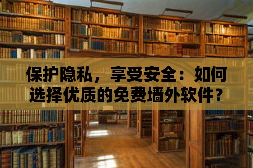 保護隱私，享受安全：如何選擇優質的免費墻外軟件？