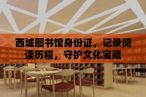 西城圖書館身份證，記錄閱讀歷程，守護文化寶藏