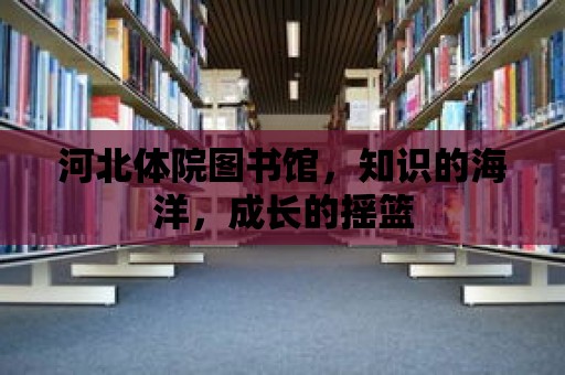 河北體院圖書館，知識的海洋，成長的搖籃