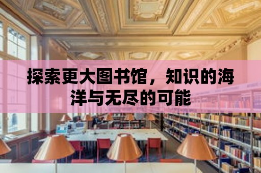 探索更大圖書館，知識的海洋與無盡的可能