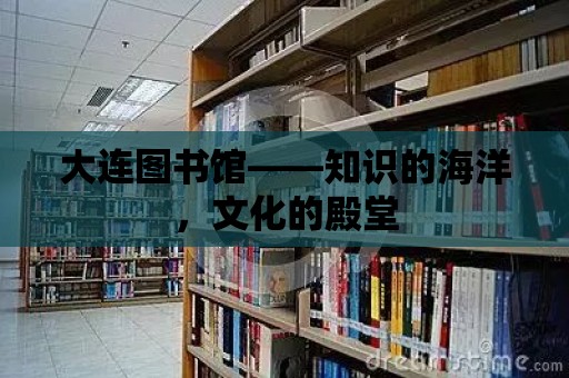 大連圖書館——知識的海洋，文化的殿堂