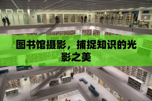 圖書館攝影，捕捉知識的光影之美