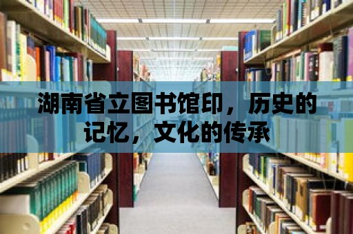 湖南省立圖書館印，歷史的記憶，文化的傳承