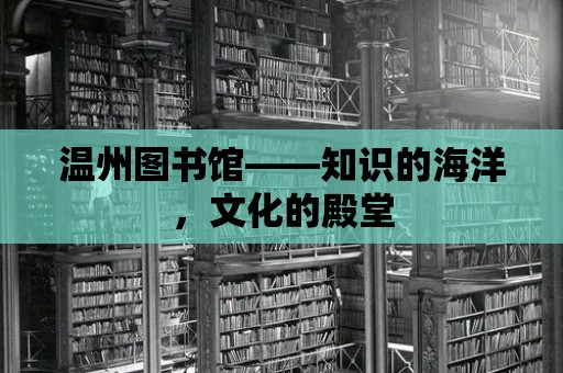 溫州圖書館——知識的海洋，文化的殿堂