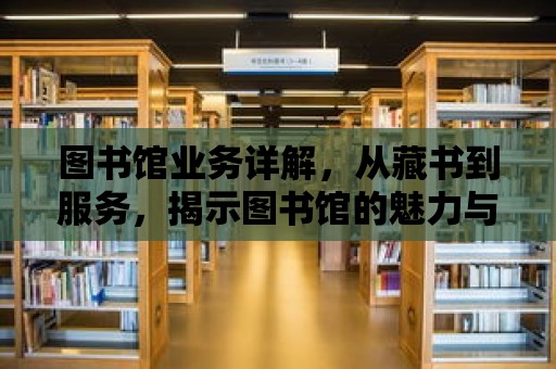 圖書館業務詳解，從藏書到服務，揭示圖書館的魅力與職責