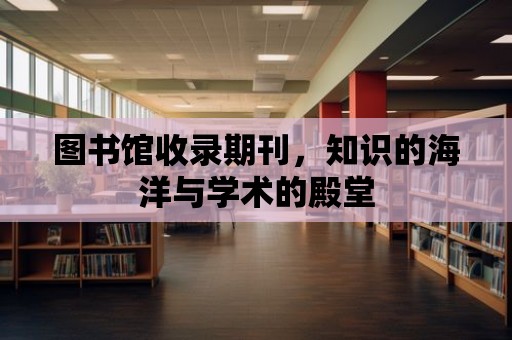 圖書館收錄期刊，知識的海洋與學術的殿堂