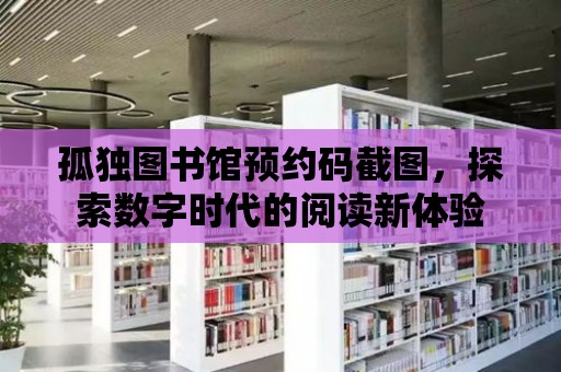 孤獨圖書館預約碼截圖，探索數字時代的閱讀新體驗