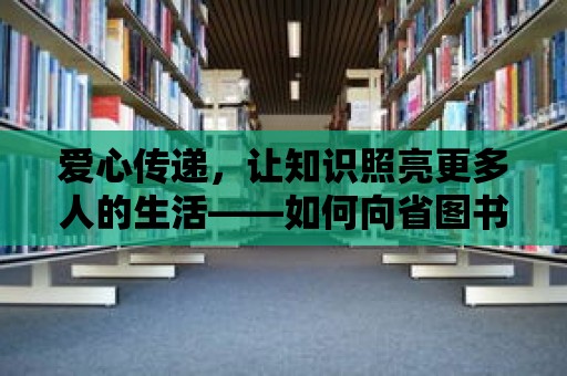 愛心傳遞，讓知識照亮更多人的生活——如何向省圖書館捐書