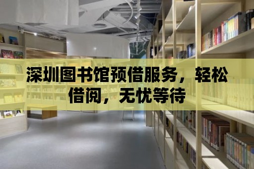 深圳圖書館預借服務，輕松借閱，無憂等待