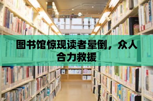 圖書館驚現讀者暈倒，眾人合力救援