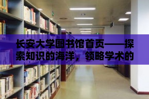 長安大學圖書館首頁——探索知識的海洋，領略學術的魅力