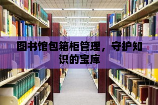 圖書館包箱柜管理，守護知識的寶庫