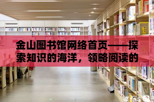 金山圖書館網絡首頁——探索知識的海洋，領略閱讀的魅力