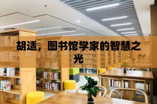 胡適，圖書館學家的智慧之光