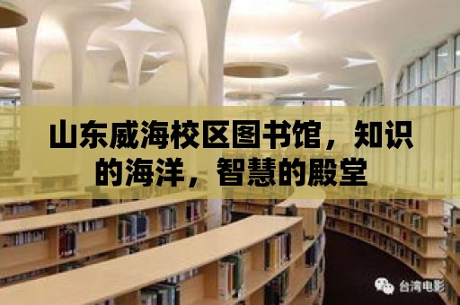 山東威海校區圖書館，知識的海洋，智慧的殿堂