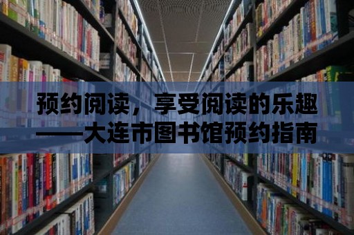 預約閱讀，享受閱讀的樂趣——大連市圖書館預約指南