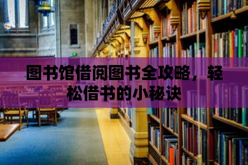 圖書(shū)館借閱圖書(shū)全攻略，輕松借書(shū)的小秘訣