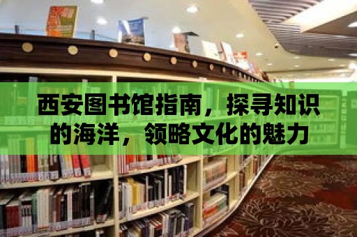 西安圖書館指南，探尋知識的海洋，領略文化的魅力