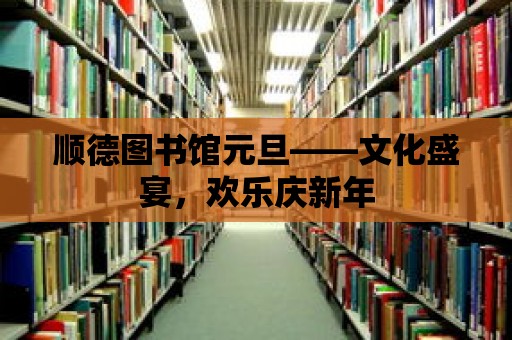 順德圖書館元旦——文化盛宴，歡樂慶新年