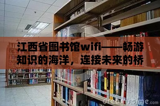 江西省圖書館wifi——暢游知識的海洋，連接未來的橋梁