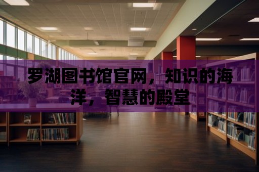 羅湖圖書館官網(wǎng)，知識的海洋，智慧的殿堂