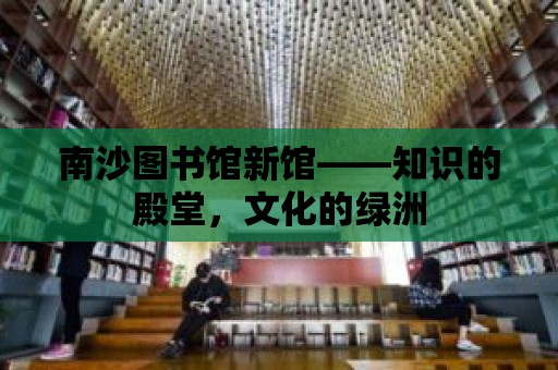 南沙圖書館新館——知識(shí)的殿堂，文化的綠洲