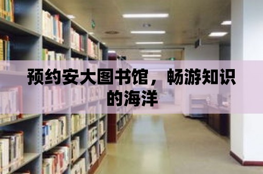 預(yù)約安大圖書(shū)館，暢游知識(shí)的海洋