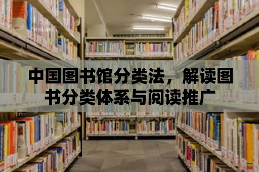 中國圖書館分類法，解讀圖書分類體系與閱讀推廣