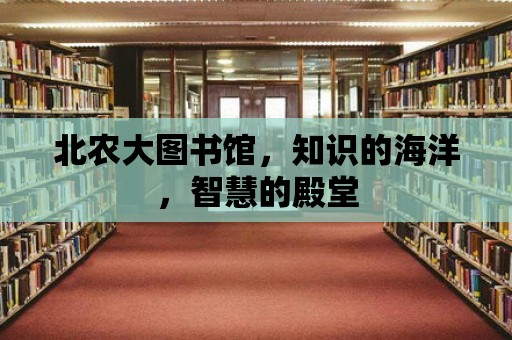 北農大圖書館，知識的海洋，智慧的殿堂