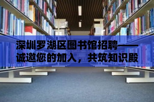 深圳羅湖區圖書館招聘——誠邀您的加入，共筑知識殿堂