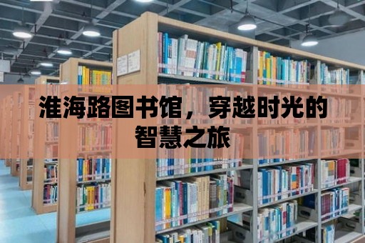 淮海路圖書館，穿越時(shí)光的智慧之旅