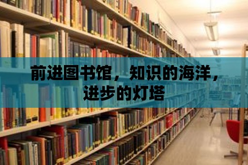 前進(jìn)圖書館，知識的海洋，進(jìn)步的燈塔