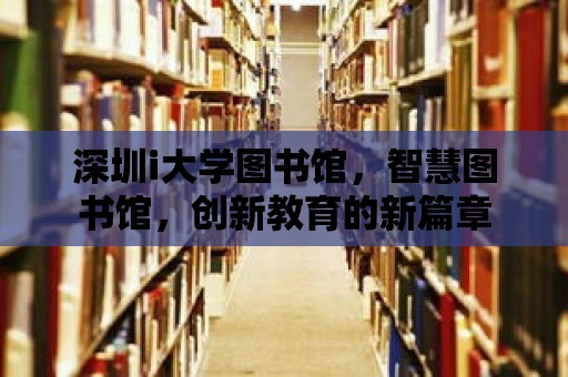 深圳i大學圖書館，智慧圖書館，創新教育的新篇章