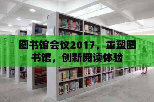 圖書館會議2017，重塑圖書館，創新閱讀體驗