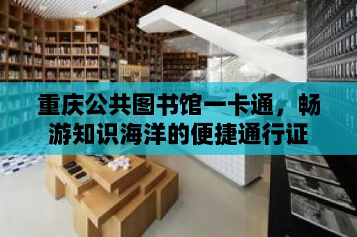 重慶公共圖書館一卡通，暢游知識海洋的便捷通行證