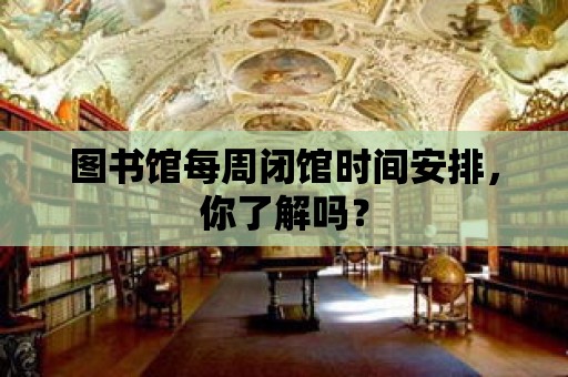 圖書館每周閉館時間安排，你了解嗎？