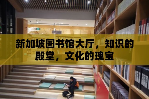 新加坡圖書館大廳，知識的殿堂，文化的瑰寶