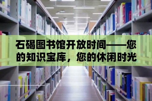 石碣圖書館開放時間——您的知識寶庫，您的休閑時光