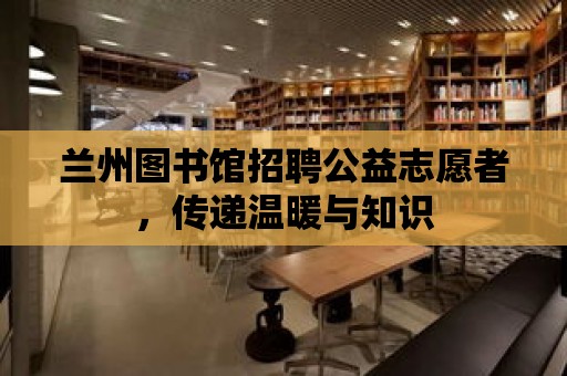 蘭州圖書館招聘公益志愿者，傳遞溫暖與知識