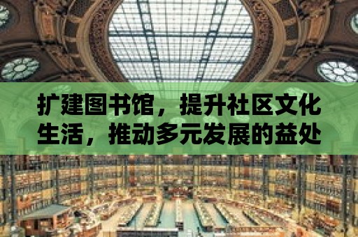 擴建圖書館，提升社區文化生活，推動多元發展的益處