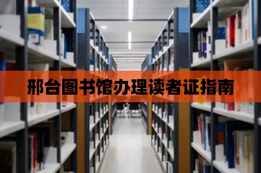 邢臺圖書館辦理讀者證指南