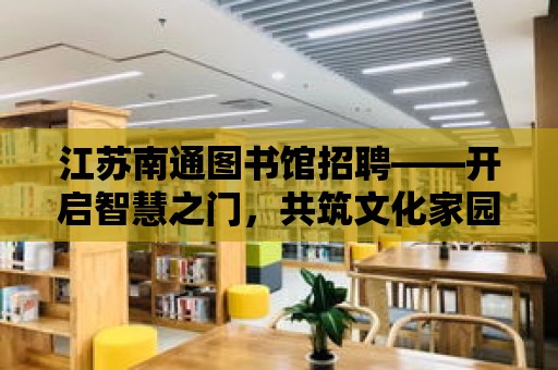 江蘇南通圖書館招聘——開啟智慧之門，共筑文化家園